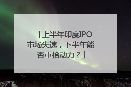 上半年印度IPO市场失速，下半年能否重拾动力？